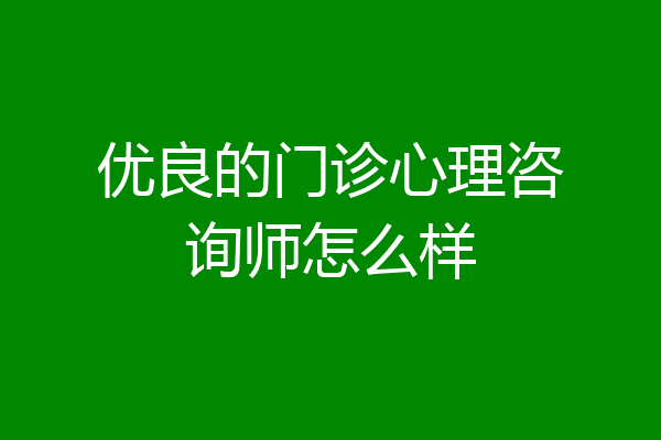 优良的门诊心理咨询师怎么样