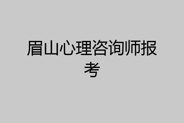 眉山心理咨询师报考