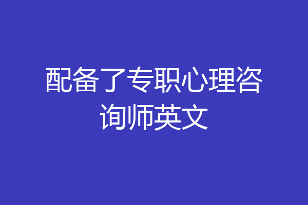 配备了专职心理咨询师英文