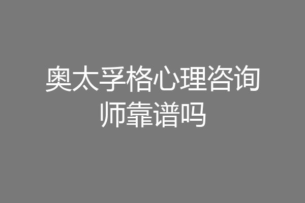 奥太孚格心理咨询师靠谱吗