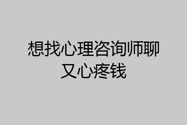 想找心理咨询师聊又心疼钱