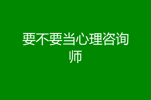 要不要当心理咨询师