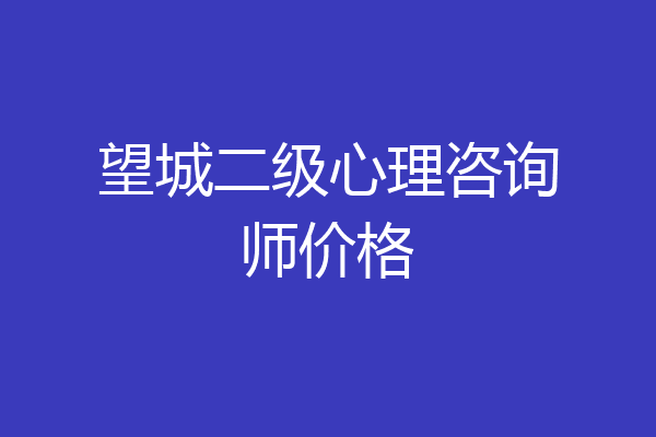 望城二级心理咨询师价格