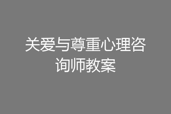 关爱与尊重心理咨询师教案
