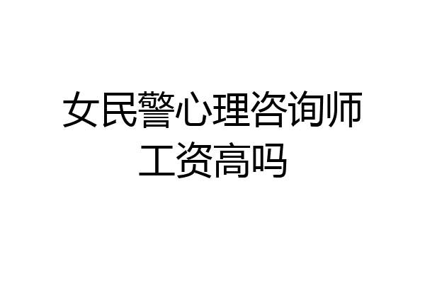 女民警心理咨询师工资高吗