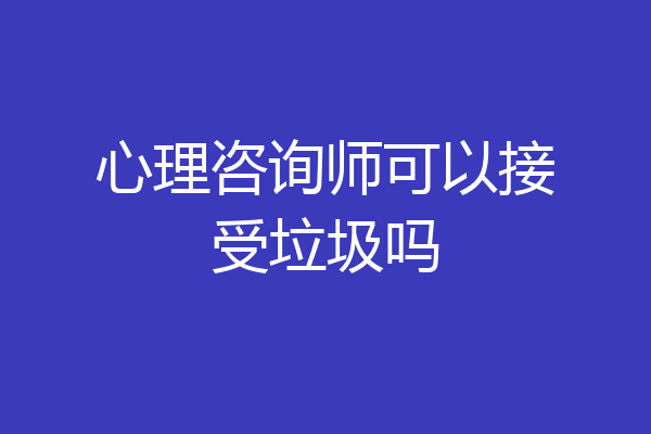 心理咨询师可以接受垃圾吗