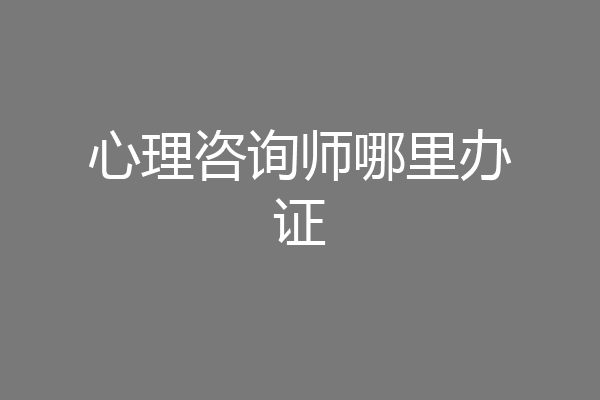 心理咨询师哪里办证
