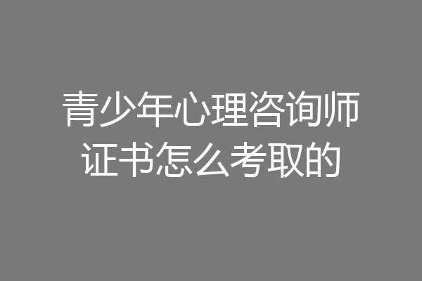 青少年心理咨询师证书怎么考取的