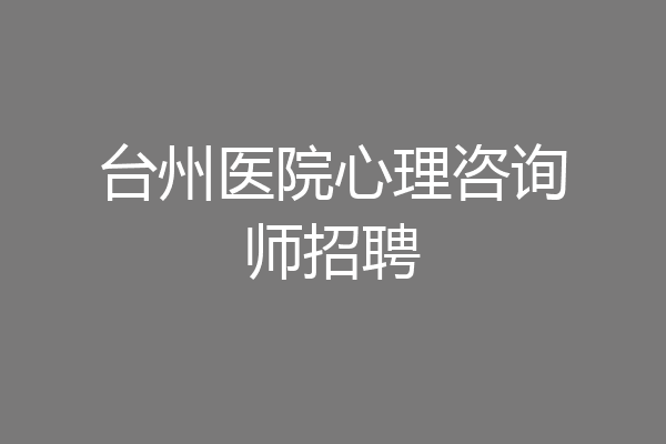 台州医院心理咨询师招聘
