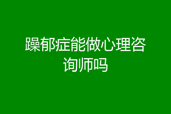 躁郁症能做心理咨询师吗