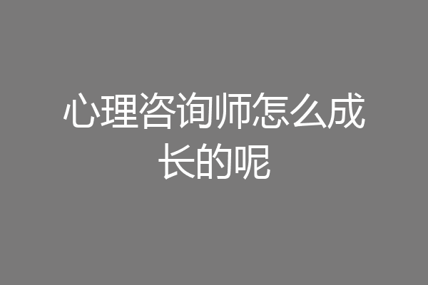 心理咨询师怎么成长的呢