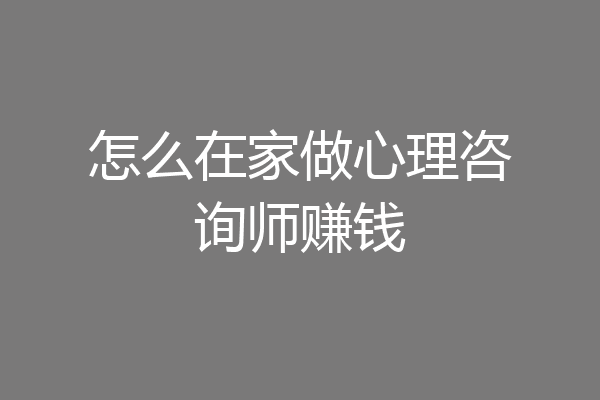 怎么在家做心理咨询师赚钱
