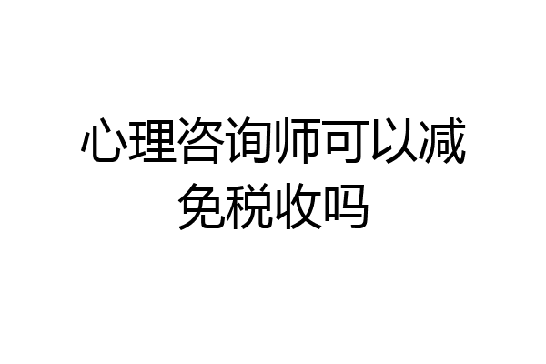 心理咨询师可以减免税收吗