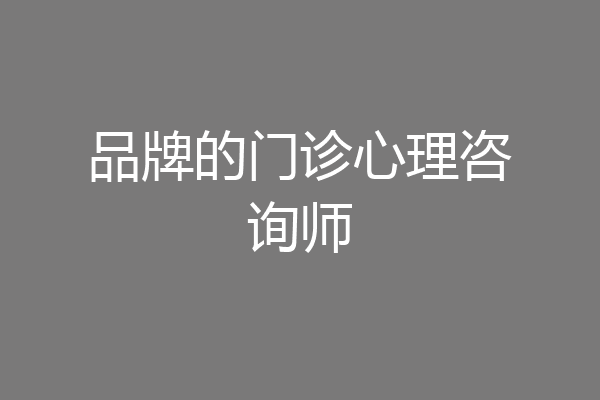 品牌的门诊心理咨询师