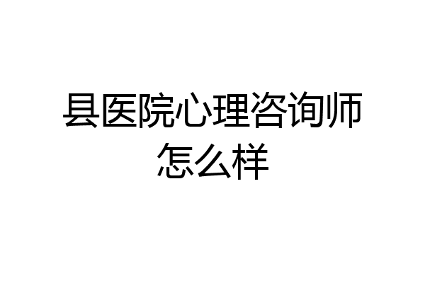 县医院心理咨询师怎么样