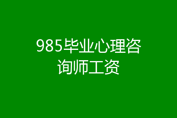 985毕业心理咨询师工资