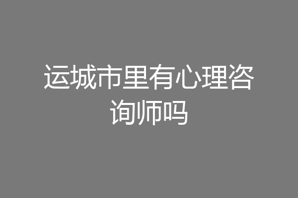 运城市里有心理咨询师吗