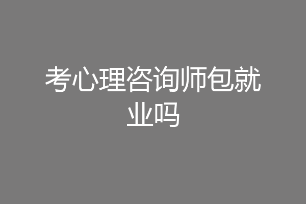 考心理咨询师包就业吗