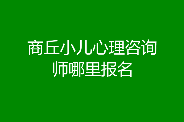 商丘小儿心理咨询师哪里报名