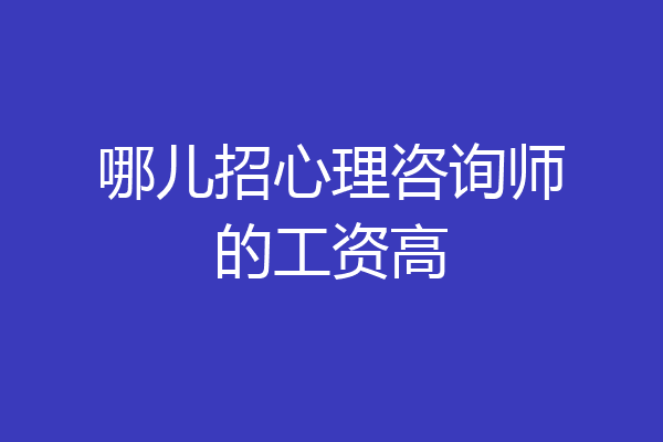 哪儿招心理咨询师的工资高