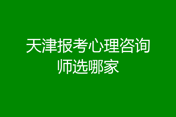 天津报考心理咨询师选哪家