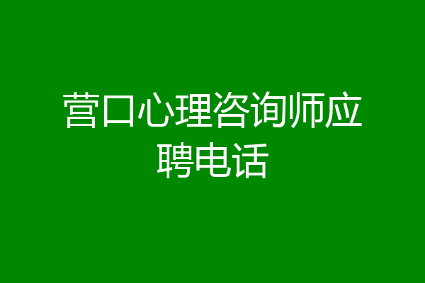 营口心理咨询师应聘电话