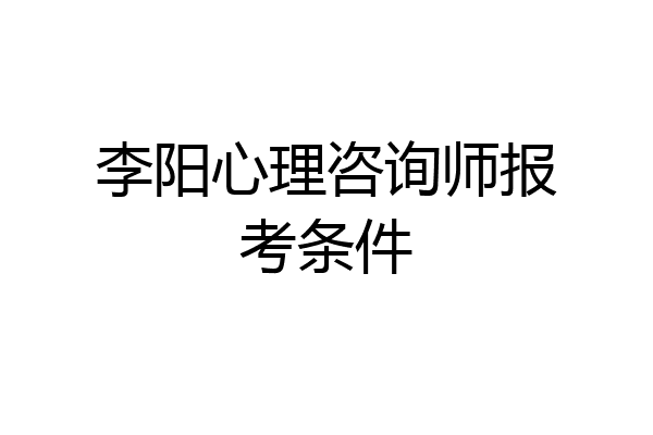 李阳心理咨询师报考条件