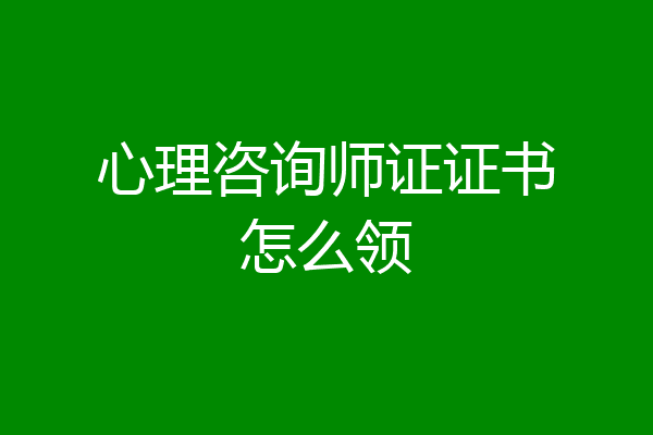 心理咨询师证证书怎么领