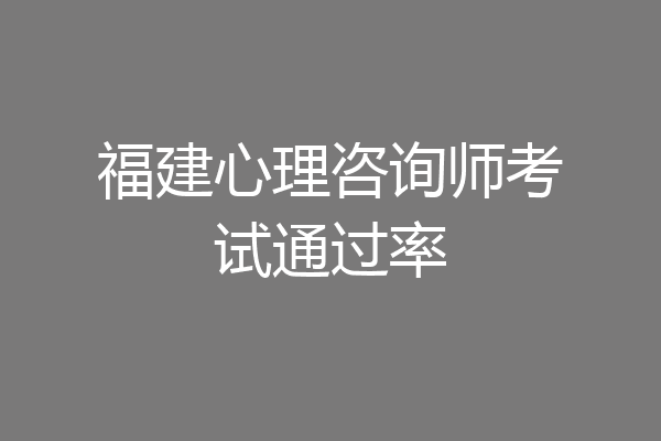 福建心理咨询师考试通过率