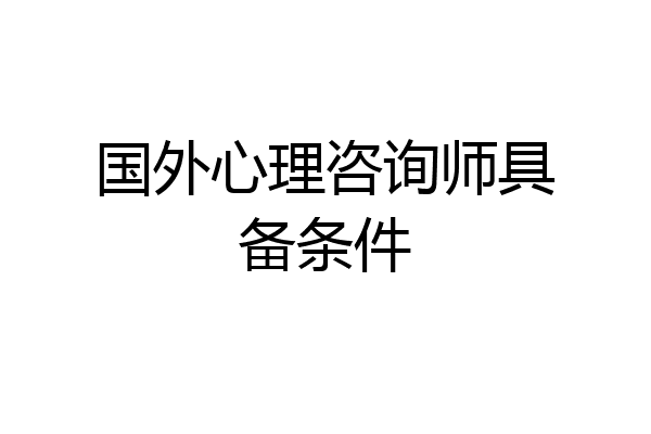 国外心理咨询师具备条件