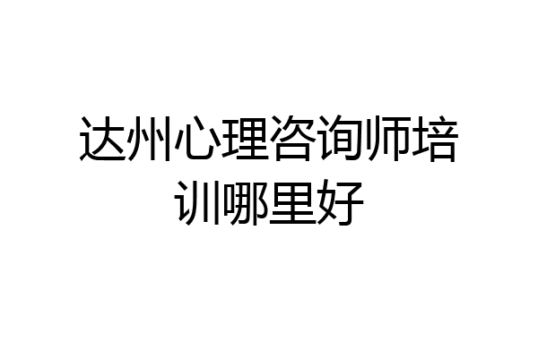达州心理咨询师培训哪里好