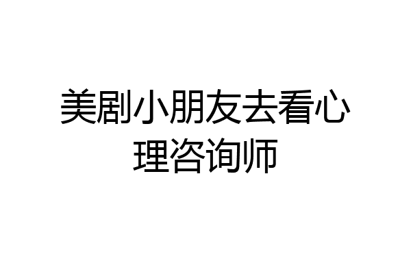 美剧小朋友去看心理咨询师