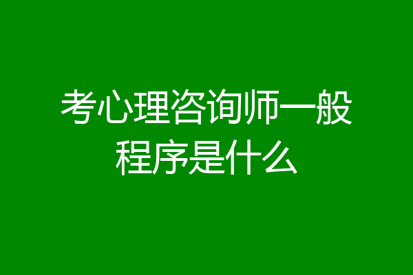 考心理咨询师一般程序是什么