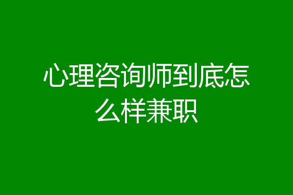 心理咨询师到底怎么样兼职