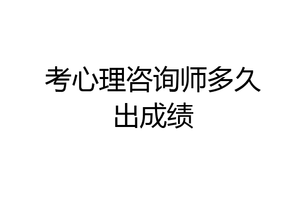考心理咨询师多久出成绩