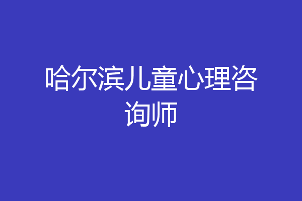 哈尔滨儿童心理咨询师