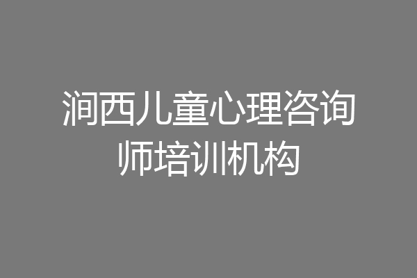 涧西儿童心理咨询师培训机构