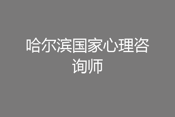 哈尔滨国家心理咨询师