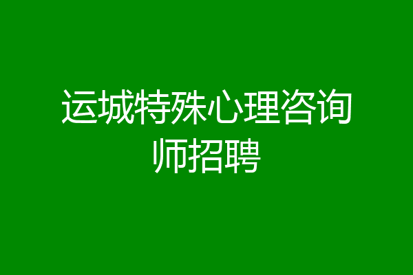 运城特殊心理咨询师招聘