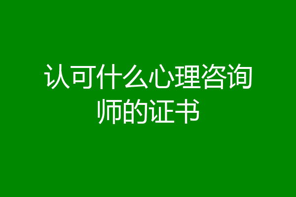 认可什么心理咨询师的证书