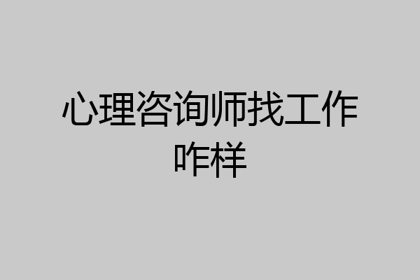 心理咨询师找工作咋样