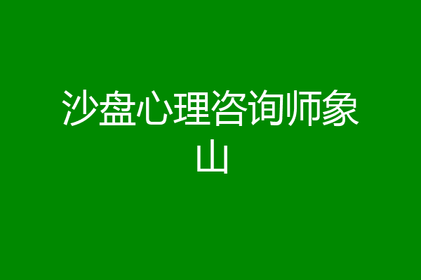 沙盘心理咨询师象山