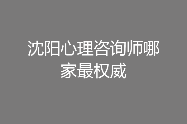 沈阳心理咨询师哪家最权威