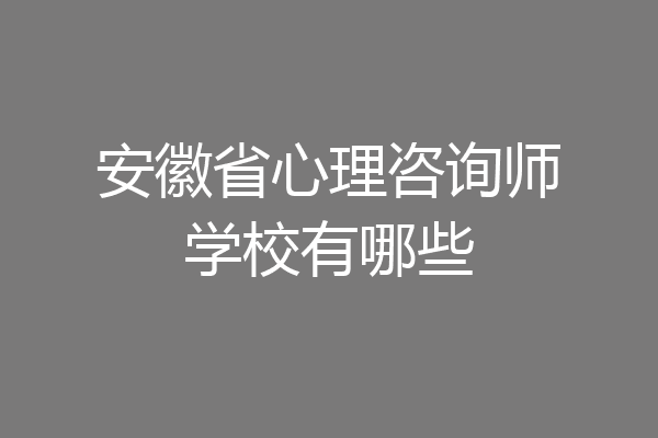 安徽省心理咨询师学校有哪些