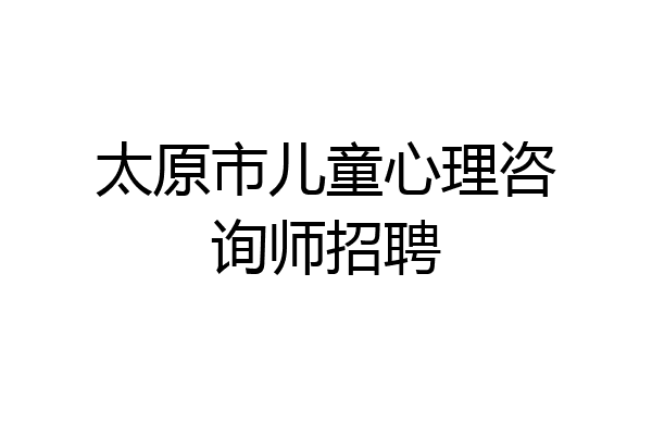 太原市儿童心理咨询师招聘