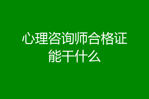心理咨询师合格证能干什么