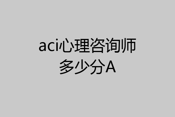 aci心理咨询师多少分A