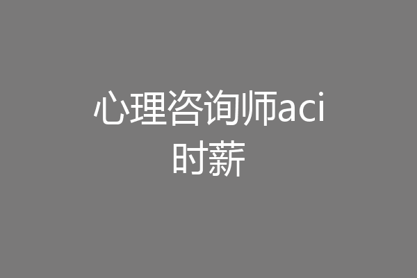心理咨询师aci时薪
