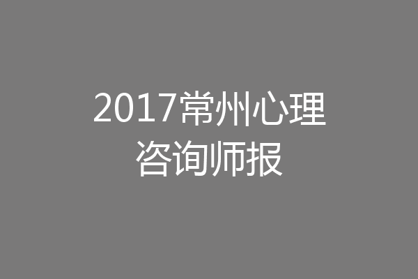 2017常州心理咨询师报