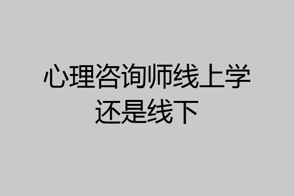 心理咨询师线上学还是线下